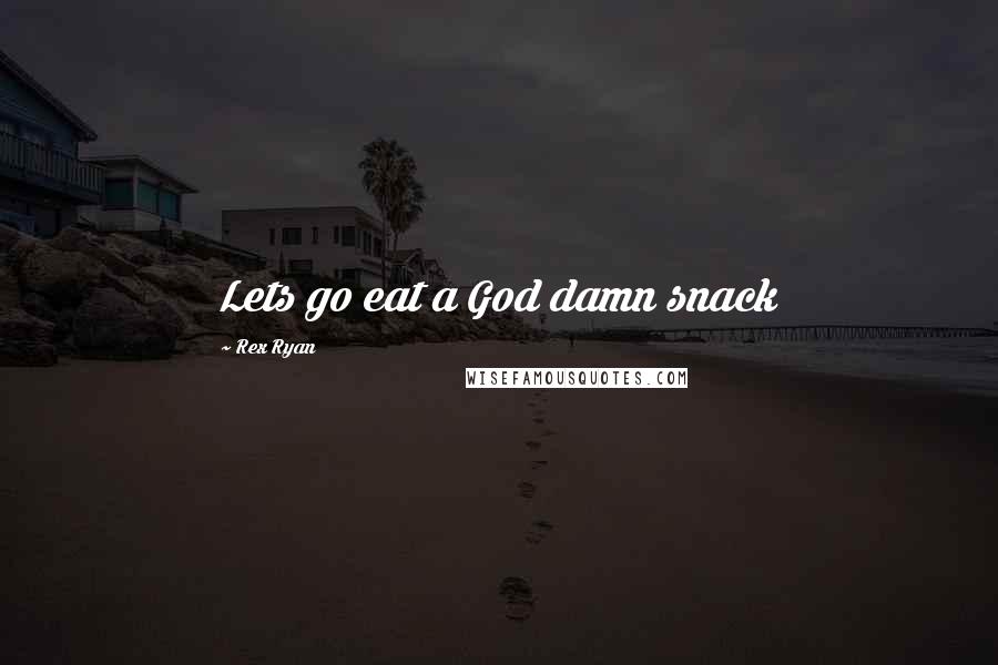Rex Ryan Quotes: Lets go eat a God damn snack