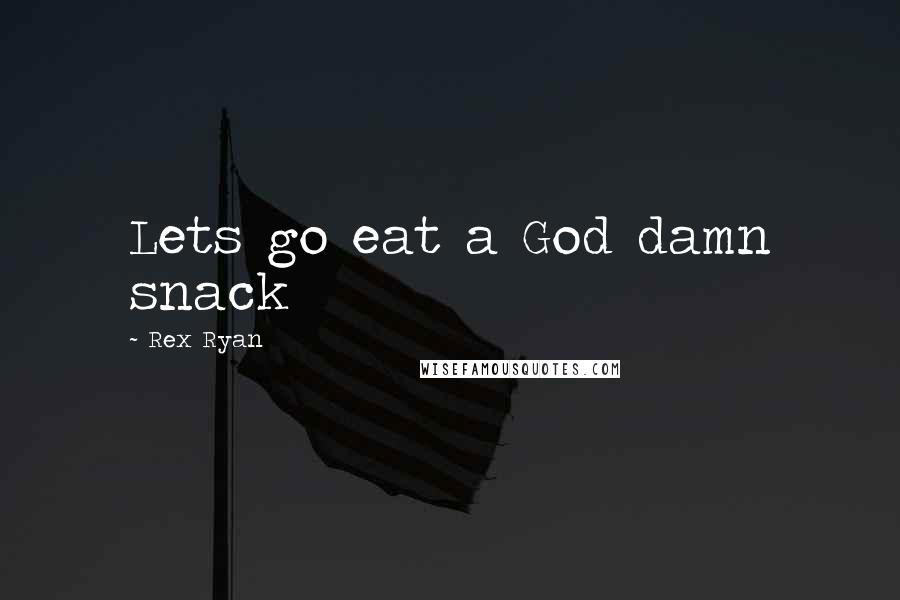 Rex Ryan Quotes: Lets go eat a God damn snack