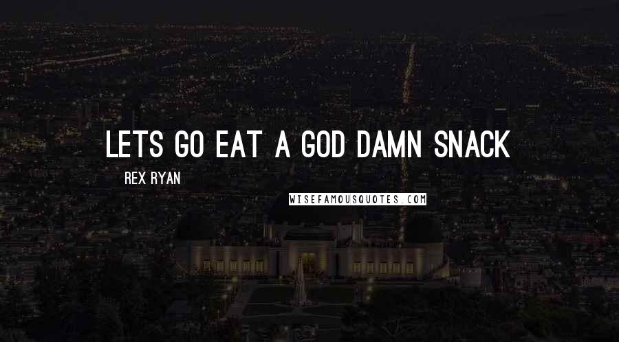 Rex Ryan Quotes: Lets go eat a God damn snack