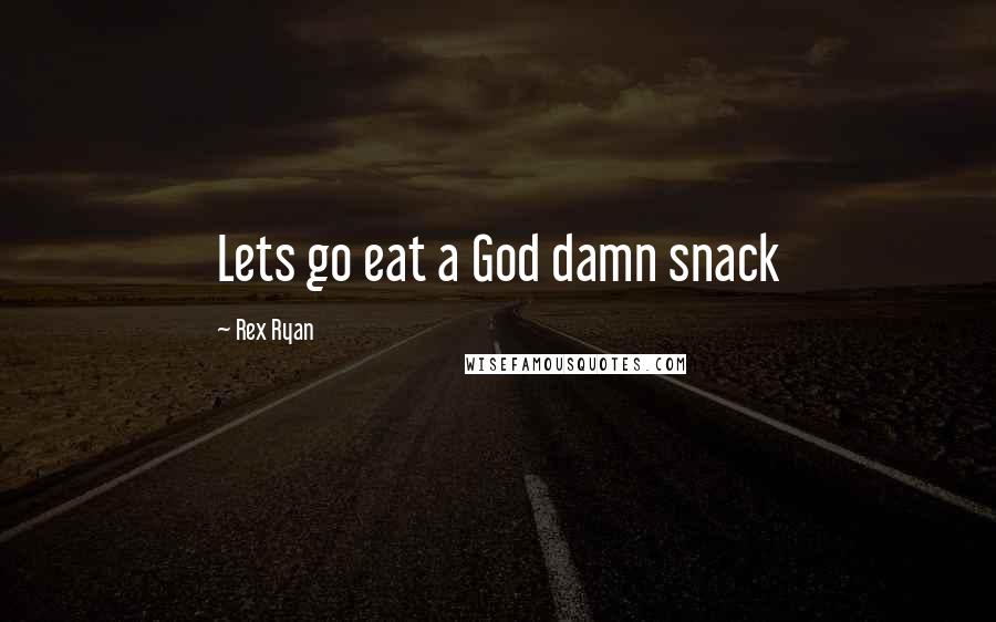 Rex Ryan Quotes: Lets go eat a God damn snack
