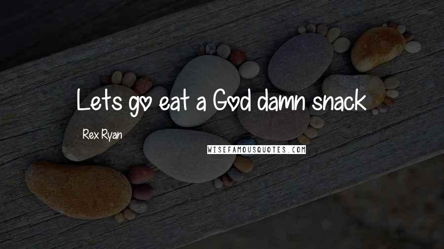Rex Ryan Quotes: Lets go eat a God damn snack
