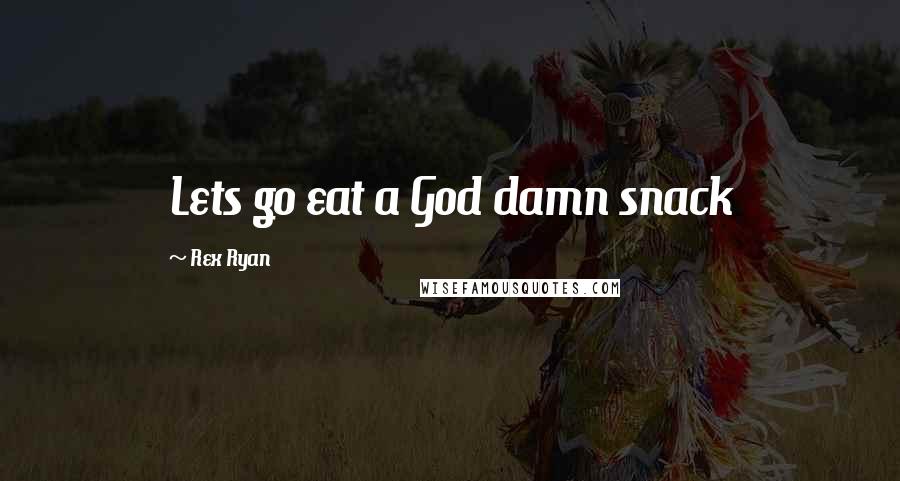 Rex Ryan Quotes: Lets go eat a God damn snack