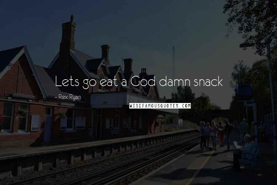 Rex Ryan Quotes: Lets go eat a God damn snack