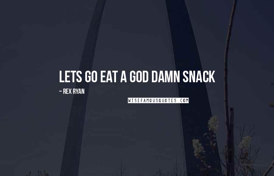 Rex Ryan Quotes: Lets go eat a God damn snack