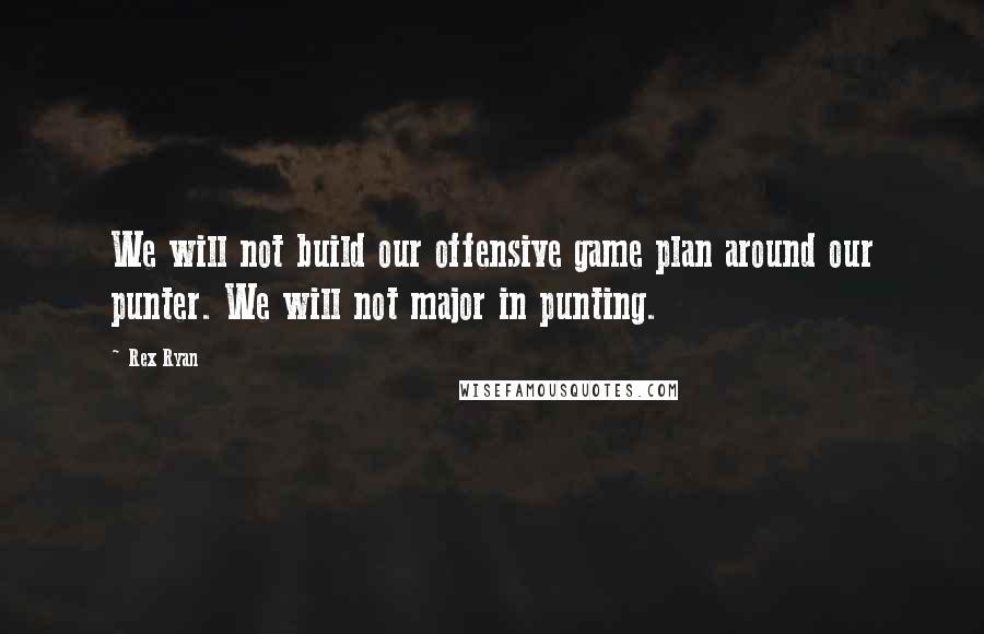 Rex Ryan Quotes: We will not build our offensive game plan around our punter. We will not major in punting.