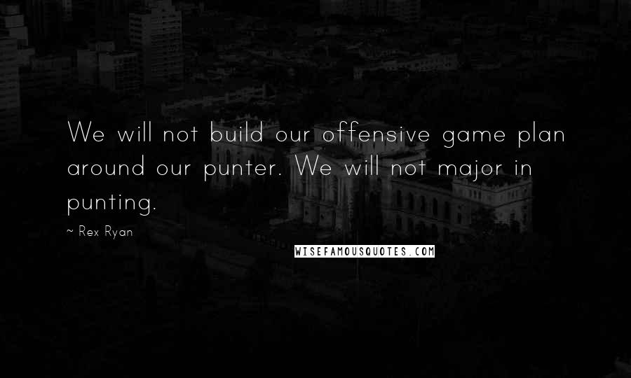 Rex Ryan Quotes: We will not build our offensive game plan around our punter. We will not major in punting.