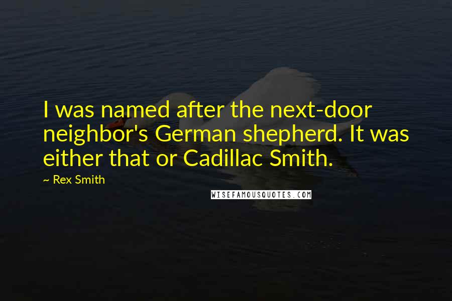 Rex Smith Quotes: I was named after the next-door neighbor's German shepherd. It was either that or Cadillac Smith.