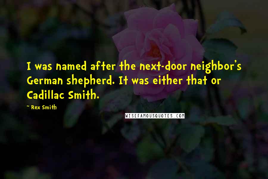 Rex Smith Quotes: I was named after the next-door neighbor's German shepherd. It was either that or Cadillac Smith.