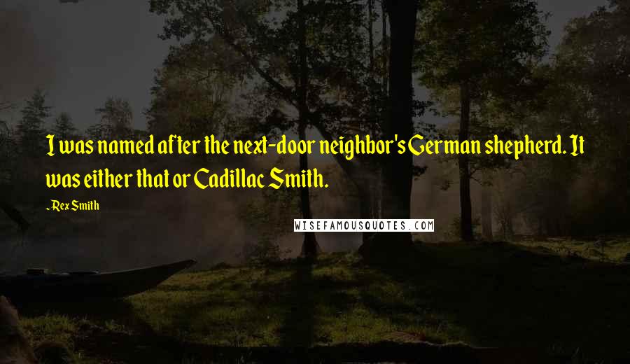 Rex Smith Quotes: I was named after the next-door neighbor's German shepherd. It was either that or Cadillac Smith.