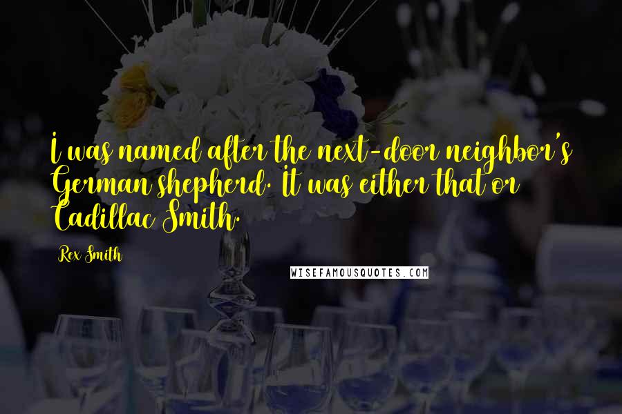 Rex Smith Quotes: I was named after the next-door neighbor's German shepherd. It was either that or Cadillac Smith.