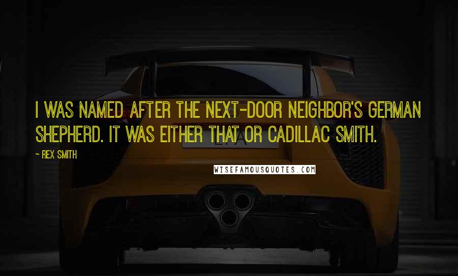 Rex Smith Quotes: I was named after the next-door neighbor's German shepherd. It was either that or Cadillac Smith.