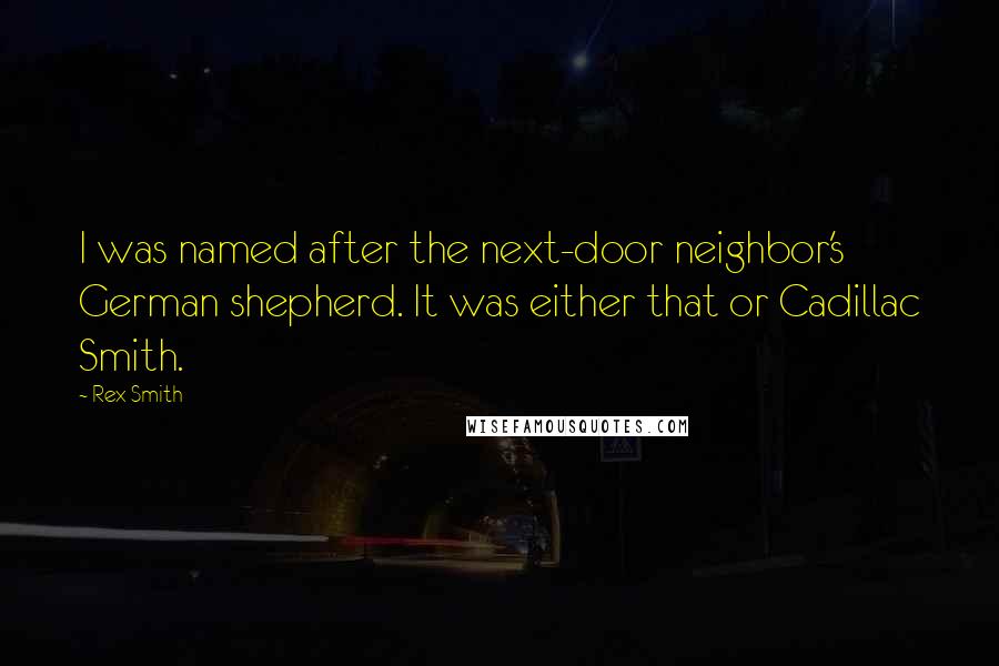 Rex Smith Quotes: I was named after the next-door neighbor's German shepherd. It was either that or Cadillac Smith.