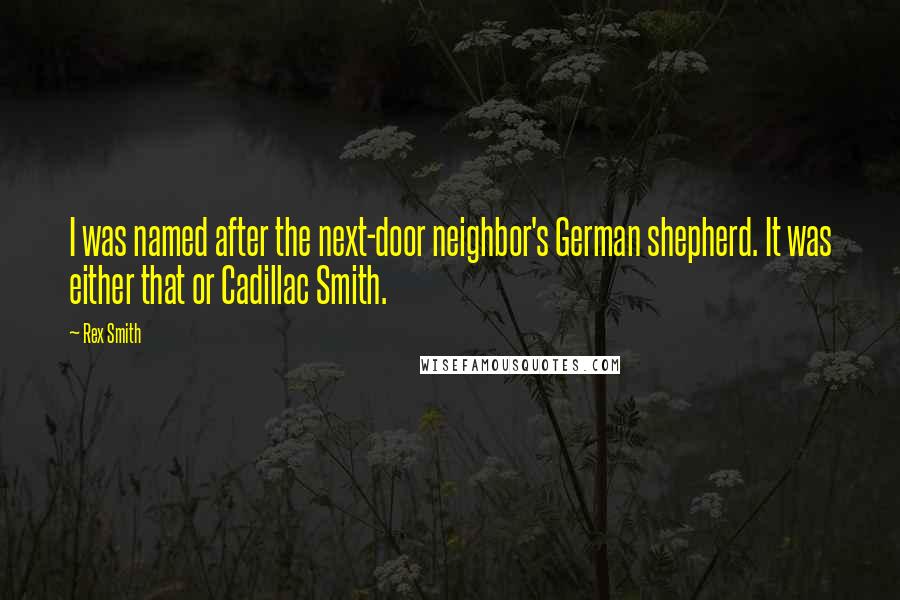 Rex Smith Quotes: I was named after the next-door neighbor's German shepherd. It was either that or Cadillac Smith.