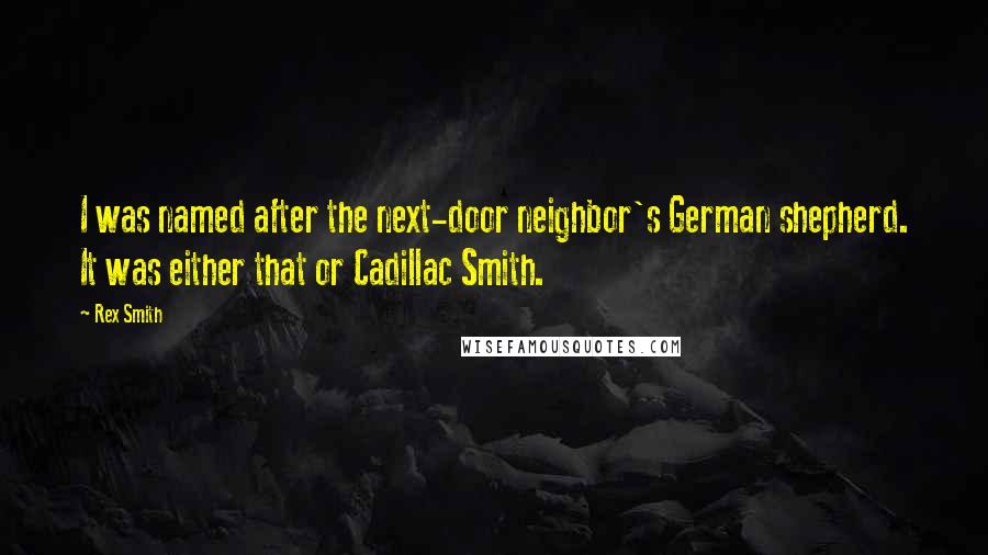 Rex Smith Quotes: I was named after the next-door neighbor's German shepherd. It was either that or Cadillac Smith.