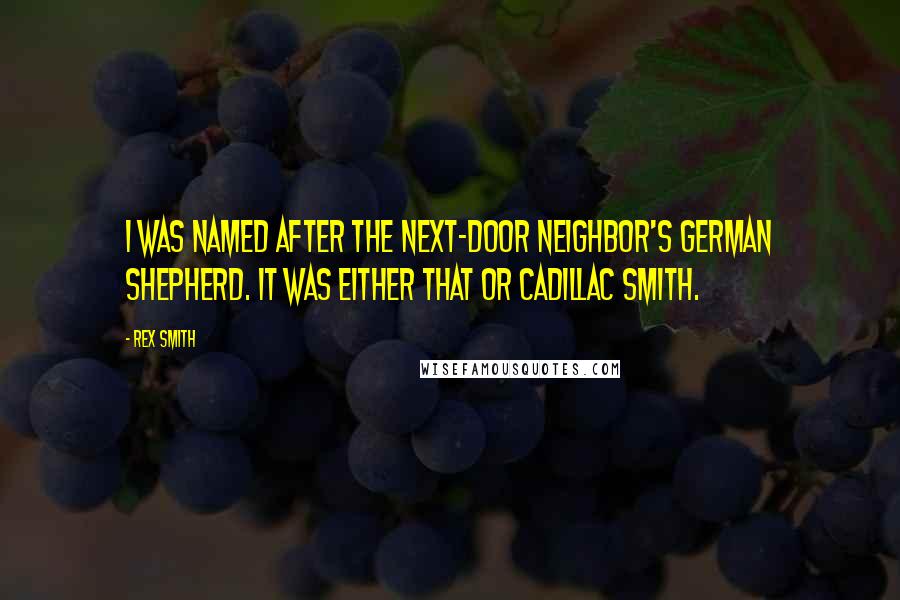 Rex Smith Quotes: I was named after the next-door neighbor's German shepherd. It was either that or Cadillac Smith.