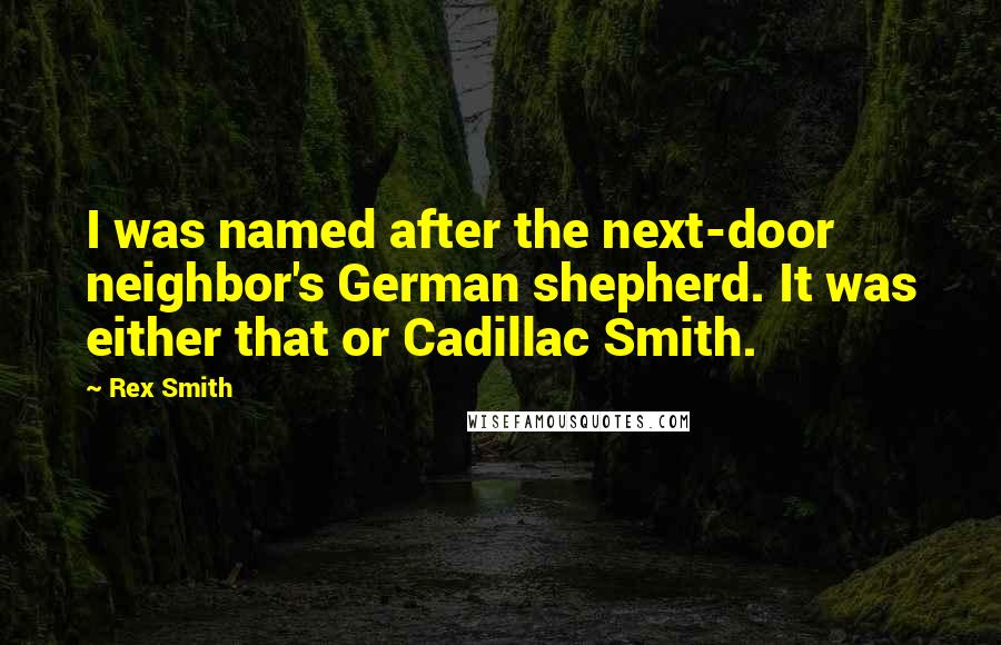 Rex Smith Quotes: I was named after the next-door neighbor's German shepherd. It was either that or Cadillac Smith.