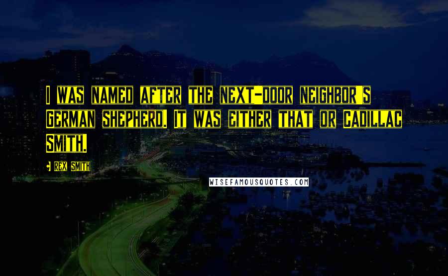 Rex Smith Quotes: I was named after the next-door neighbor's German shepherd. It was either that or Cadillac Smith.