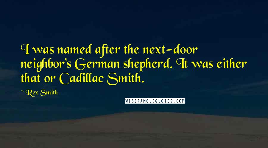 Rex Smith Quotes: I was named after the next-door neighbor's German shepherd. It was either that or Cadillac Smith.