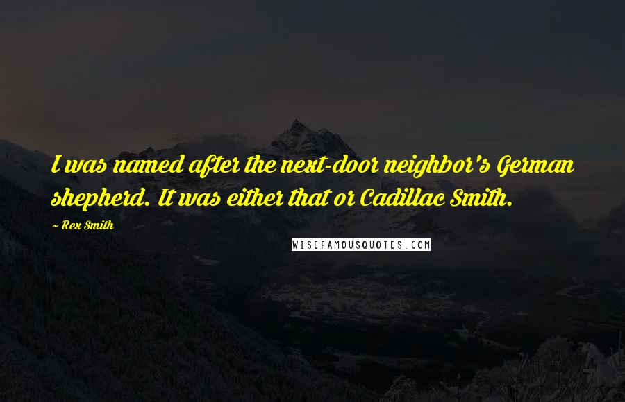 Rex Smith Quotes: I was named after the next-door neighbor's German shepherd. It was either that or Cadillac Smith.