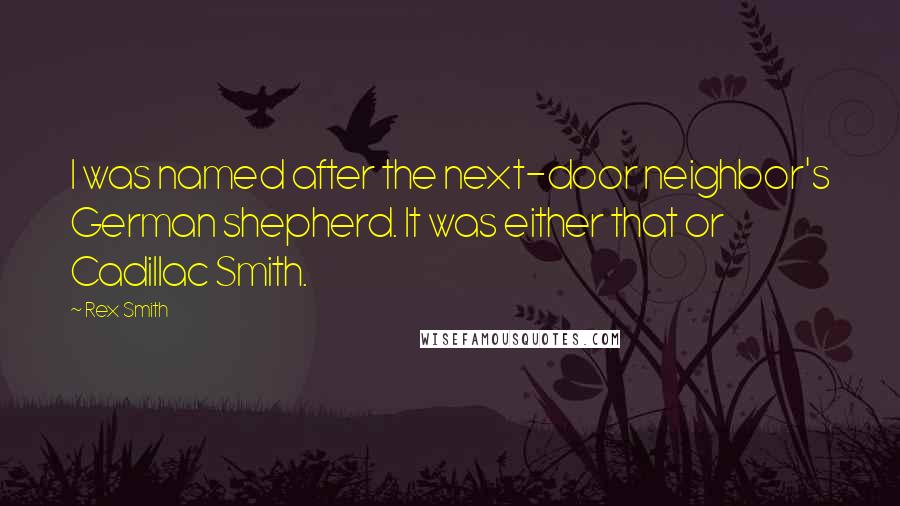 Rex Smith Quotes: I was named after the next-door neighbor's German shepherd. It was either that or Cadillac Smith.
