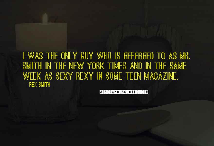 Rex Smith Quotes: I was the only guy who is referred to as Mr. Smith in the New York Times and in the same week as Sexy Rexy in some teen magazine.