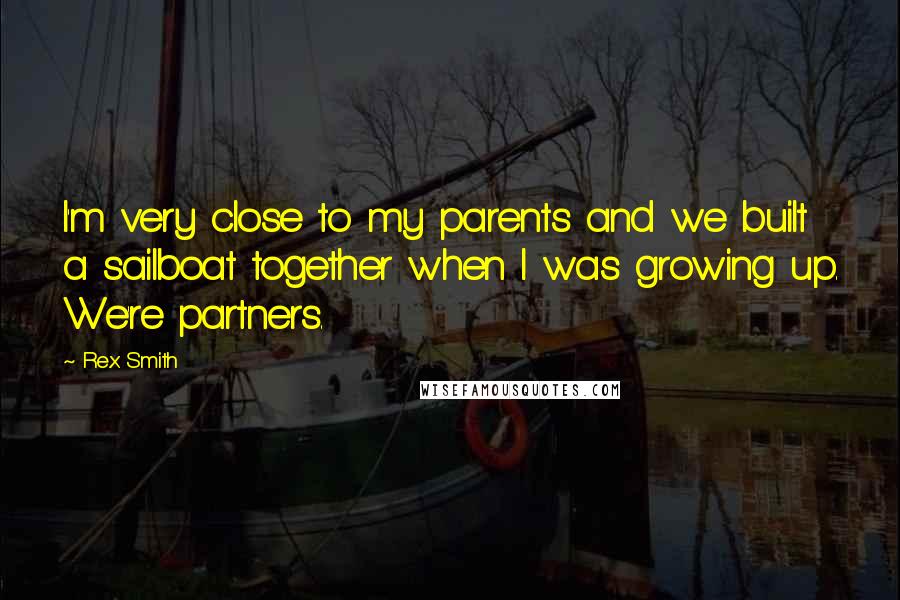Rex Smith Quotes: I'm very close to my parents and we built a sailboat together when I was growing up. We're partners.