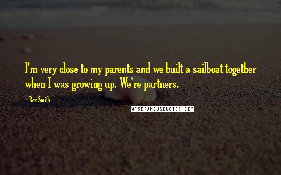 Rex Smith Quotes: I'm very close to my parents and we built a sailboat together when I was growing up. We're partners.