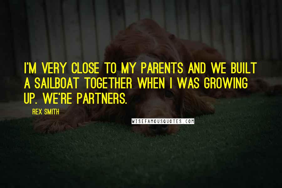 Rex Smith Quotes: I'm very close to my parents and we built a sailboat together when I was growing up. We're partners.