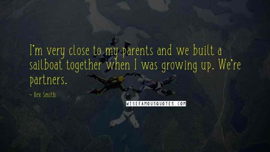 Rex Smith Quotes: I'm very close to my parents and we built a sailboat together when I was growing up. We're partners.