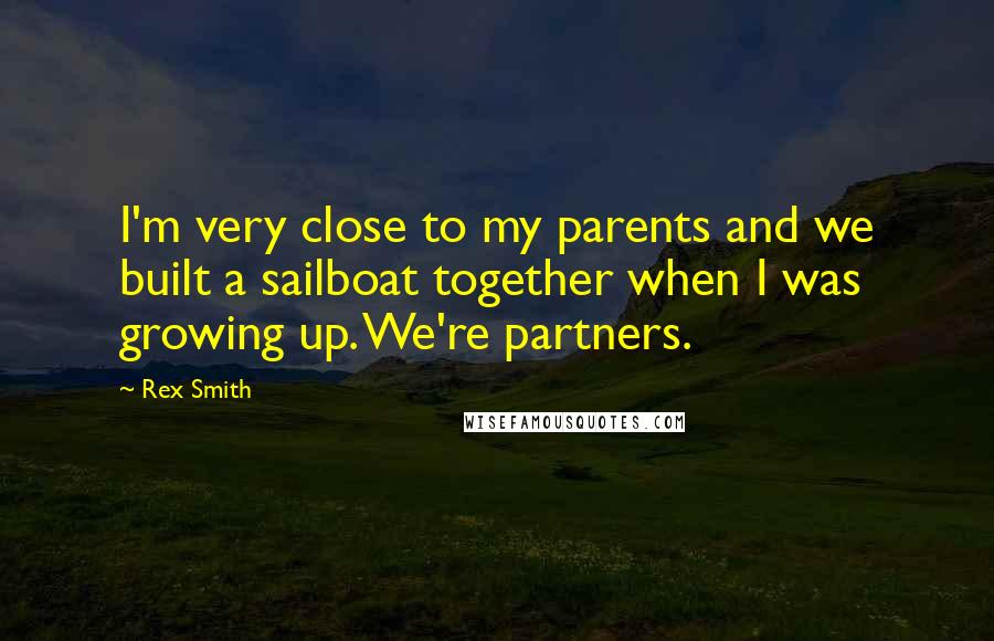 Rex Smith Quotes: I'm very close to my parents and we built a sailboat together when I was growing up. We're partners.