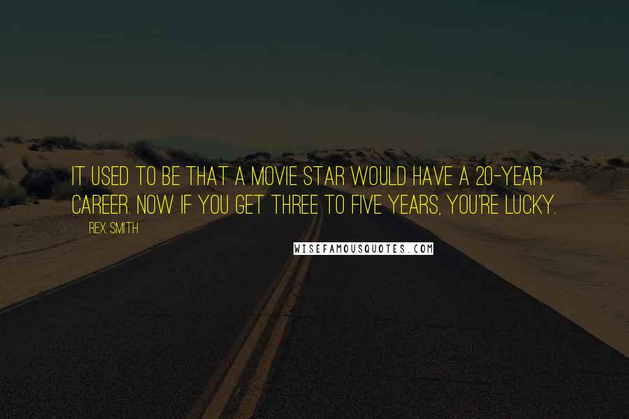 Rex Smith Quotes: It used to be that a movie star would have a 20-year career. Now if you get three to five years, you're lucky.