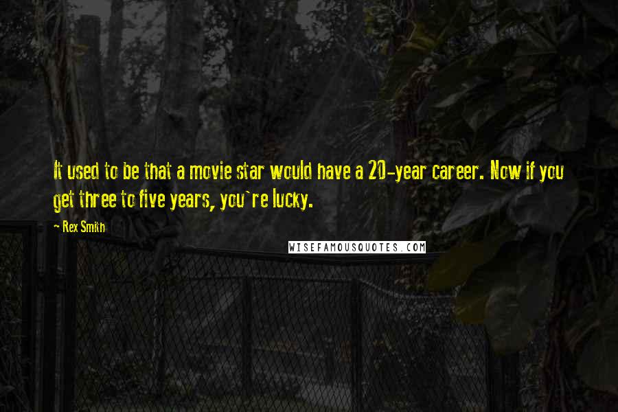 Rex Smith Quotes: It used to be that a movie star would have a 20-year career. Now if you get three to five years, you're lucky.