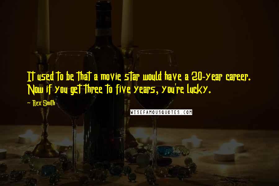 Rex Smith Quotes: It used to be that a movie star would have a 20-year career. Now if you get three to five years, you're lucky.