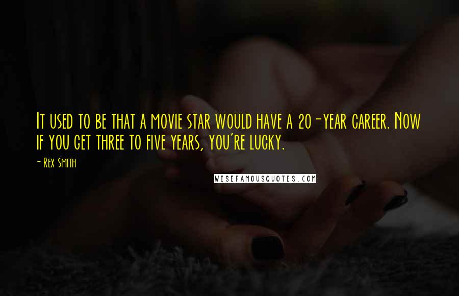 Rex Smith Quotes: It used to be that a movie star would have a 20-year career. Now if you get three to five years, you're lucky.