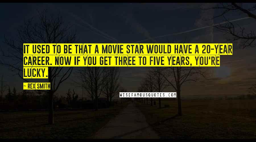 Rex Smith Quotes: It used to be that a movie star would have a 20-year career. Now if you get three to five years, you're lucky.