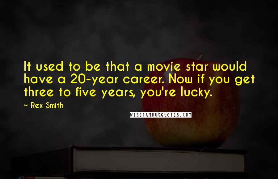 Rex Smith Quotes: It used to be that a movie star would have a 20-year career. Now if you get three to five years, you're lucky.