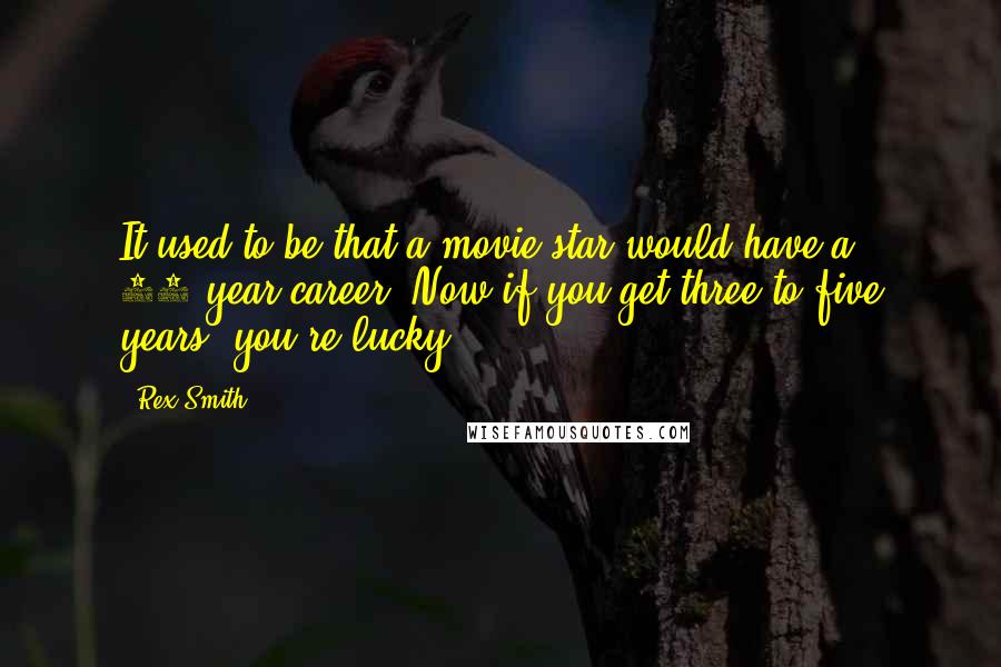 Rex Smith Quotes: It used to be that a movie star would have a 20-year career. Now if you get three to five years, you're lucky.