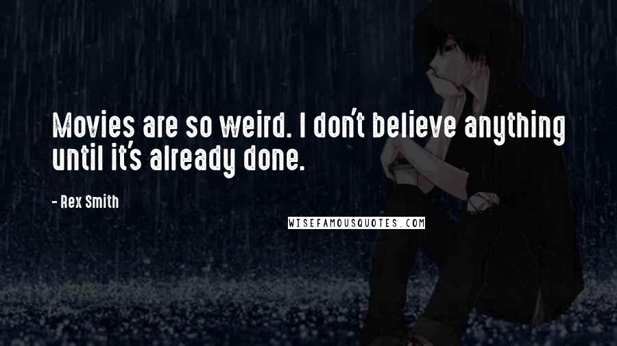 Rex Smith Quotes: Movies are so weird. I don't believe anything until it's already done.