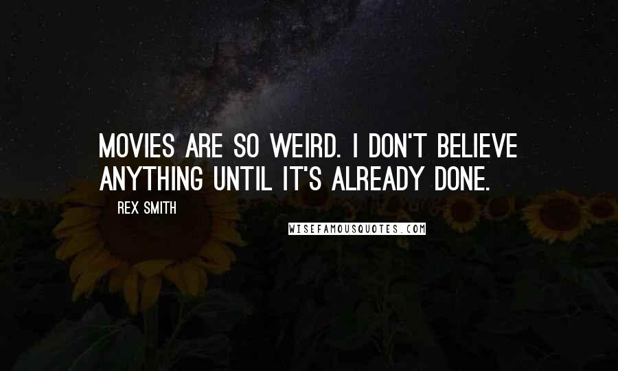 Rex Smith Quotes: Movies are so weird. I don't believe anything until it's already done.