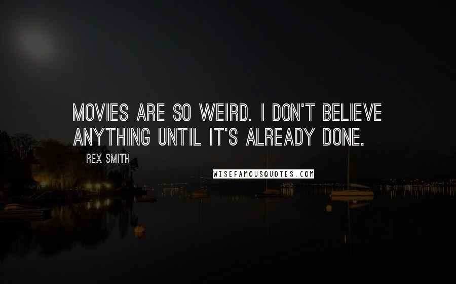 Rex Smith Quotes: Movies are so weird. I don't believe anything until it's already done.