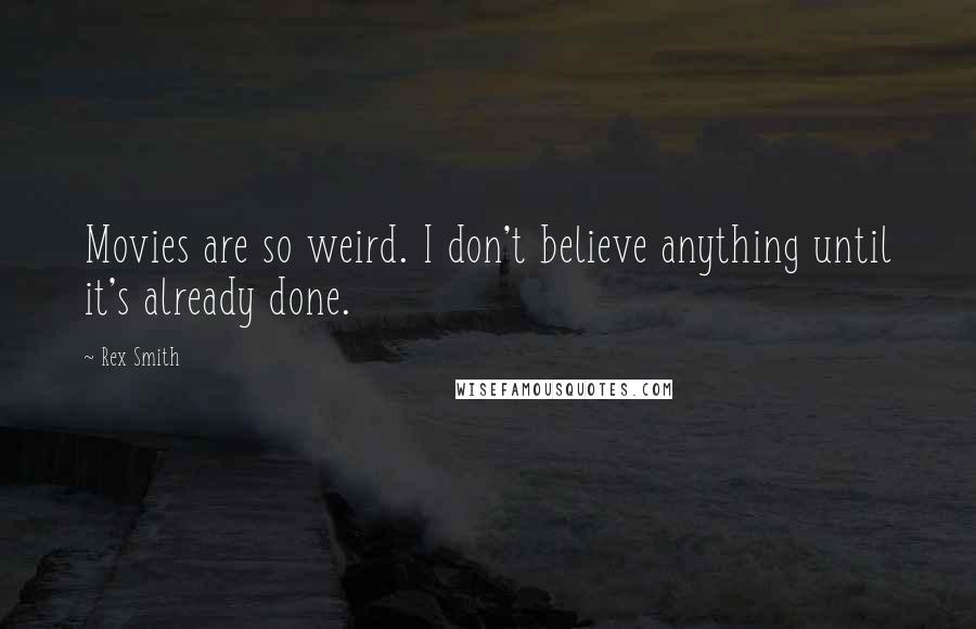 Rex Smith Quotes: Movies are so weird. I don't believe anything until it's already done.