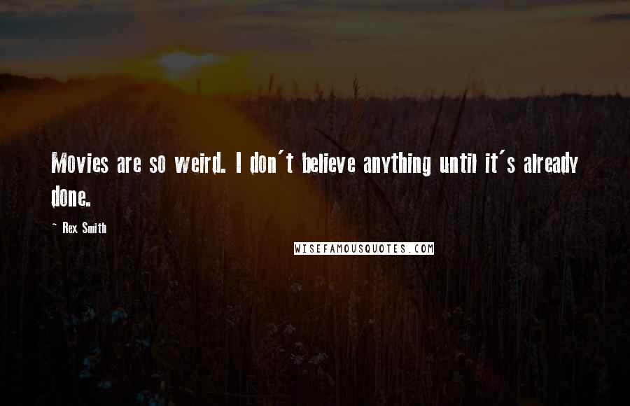 Rex Smith Quotes: Movies are so weird. I don't believe anything until it's already done.