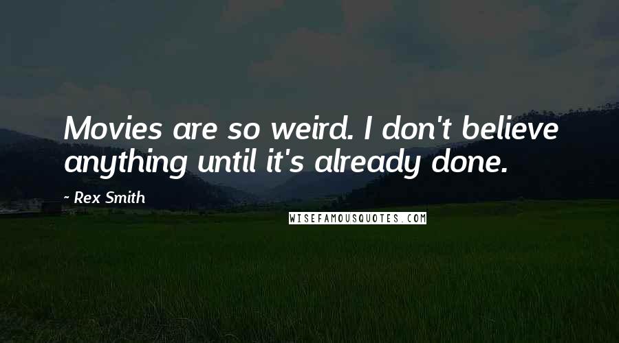 Rex Smith Quotes: Movies are so weird. I don't believe anything until it's already done.