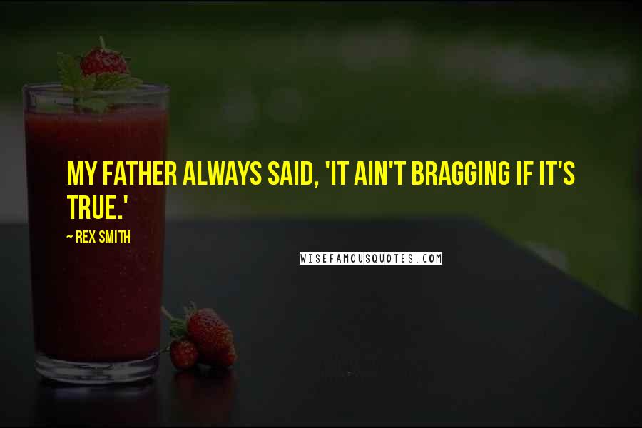 Rex Smith Quotes: My father always said, 'It ain't bragging if it's true.'