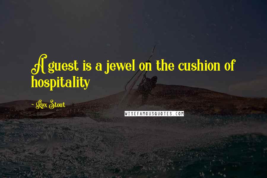 Rex Stout Quotes: A guest is a jewel on the cushion of hospitality