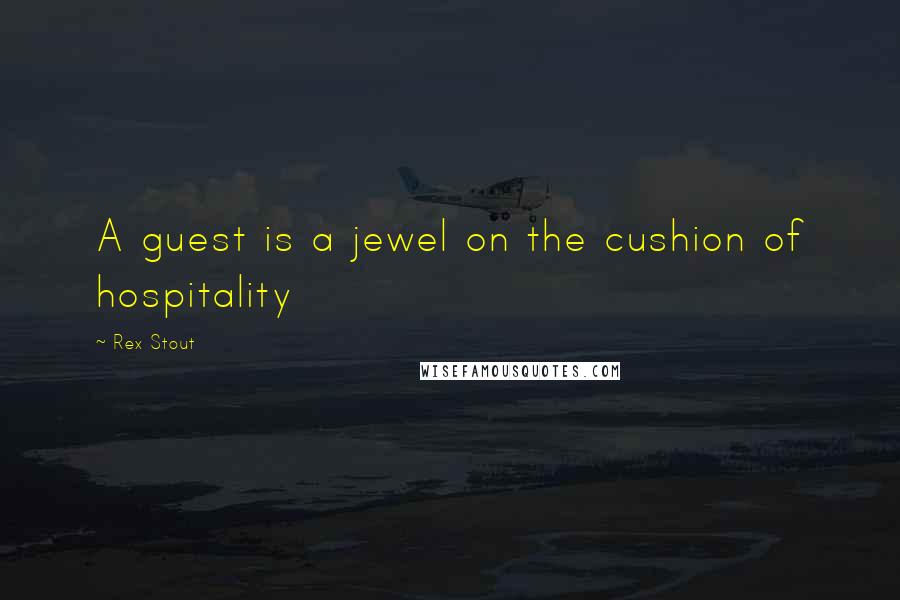 Rex Stout Quotes: A guest is a jewel on the cushion of hospitality