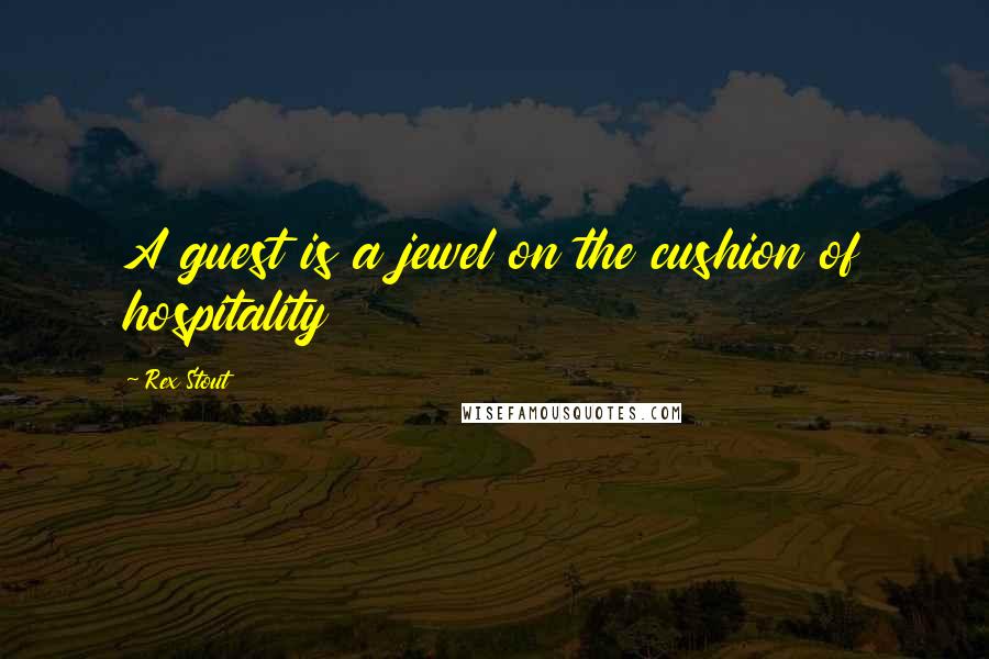 Rex Stout Quotes: A guest is a jewel on the cushion of hospitality