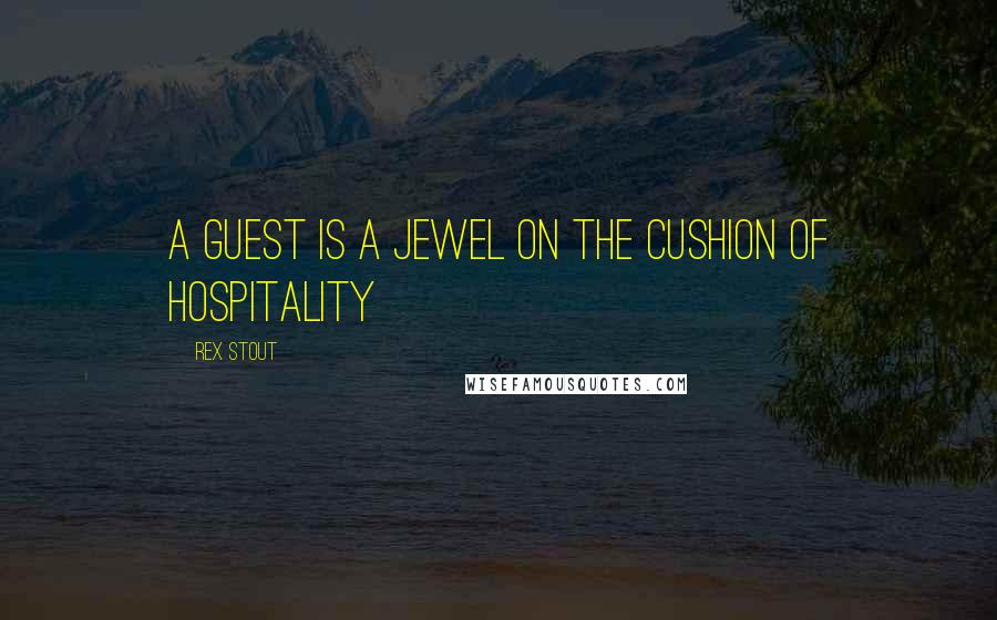 Rex Stout Quotes: A guest is a jewel on the cushion of hospitality