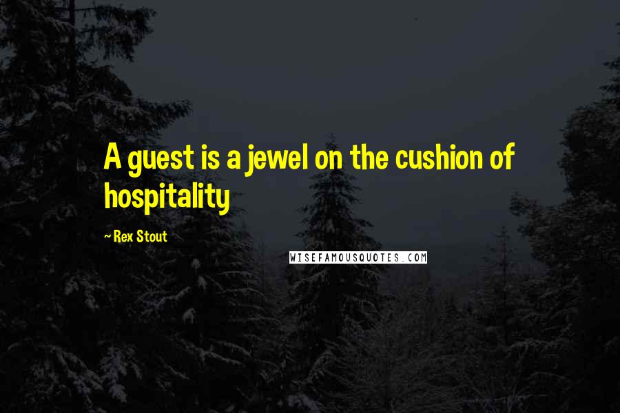 Rex Stout Quotes: A guest is a jewel on the cushion of hospitality