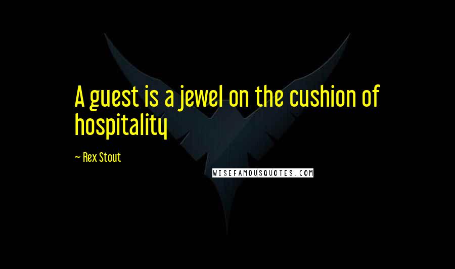 Rex Stout Quotes: A guest is a jewel on the cushion of hospitality